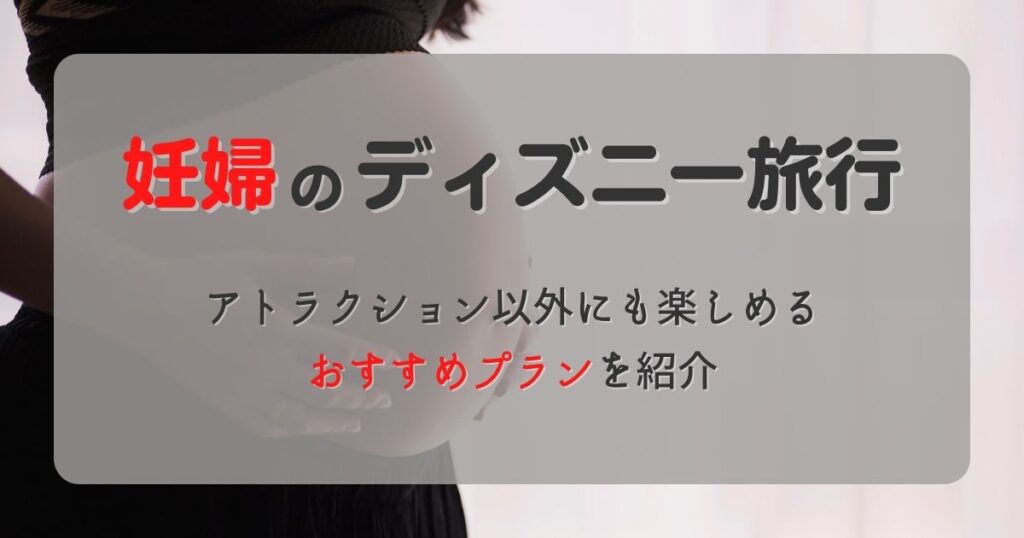 【妊婦がディズニー旅行は迷惑！？】経験者おすすめの楽しみ方は？