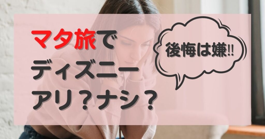 【後悔したくない】マタ旅でディズニーへ行くのはアリ？おうちディズニーの楽しみ方も